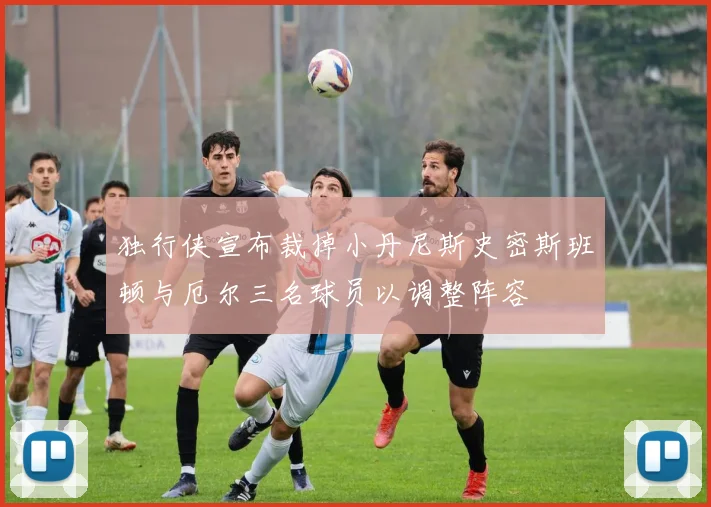 独行侠宣布裁掉小丹尼斯史密斯班顿与厄尔三名球员以调整阵容