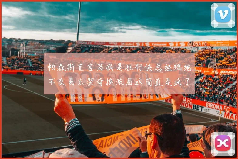 帕森斯直言若我是独行侠总经理绝不交易东契奇换浓眉这简直是疯了