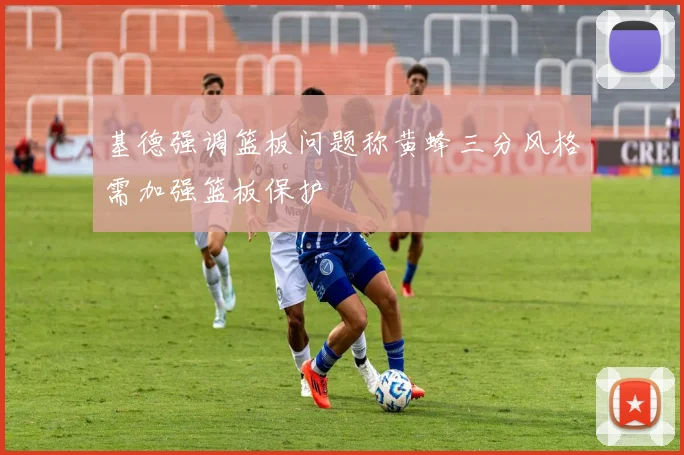 基德强调篮板问题称黄蜂三分风格需加强篮板保护