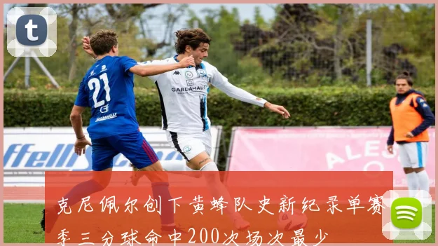克尼佩尔创下黄蜂队史新纪录单赛季三分球命中200次场次最少