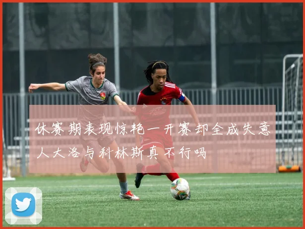 休赛期表现惊艳一开赛却全成失意人大洛与科林斯真不行吗