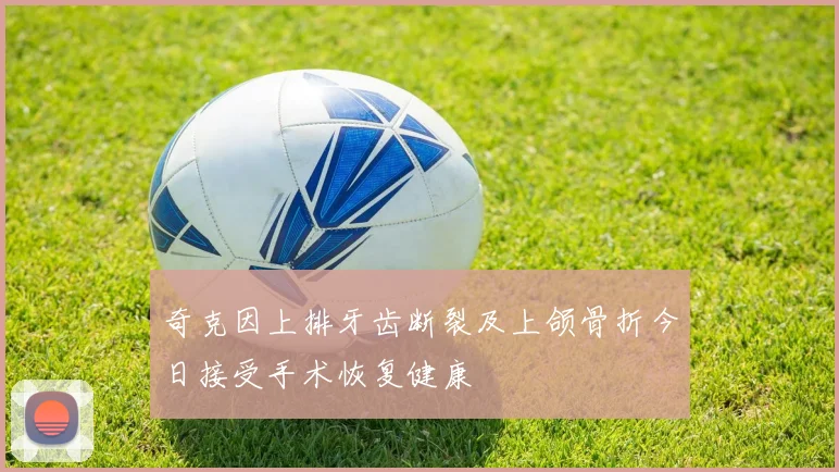 奇克因上排牙齿断裂及上颌骨折今日接受手术恢复健康