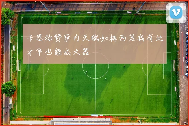 卡恩称赞萨内天赋如梅西若我有此才华也能成大器