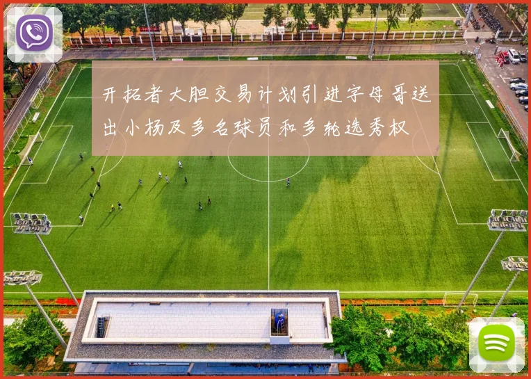 开拓者大胆交易计划引进字母哥送出小杨及多名球员和多轮选秀权