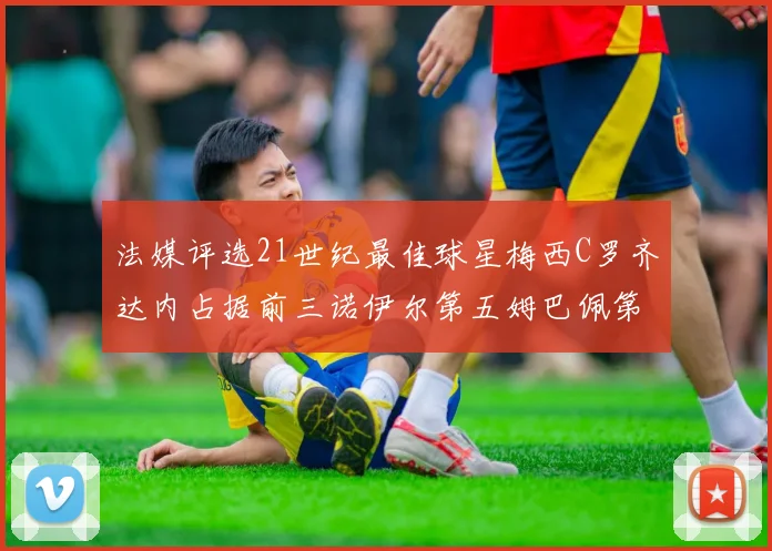 法媒评选21世纪最佳球星梅西C罗齐达内占据前三诺伊尔第五姆巴佩第十八