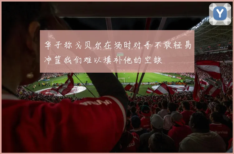 华子称戈贝尔在场时对手不敢轻易冲筐我们难以填补他的空缺