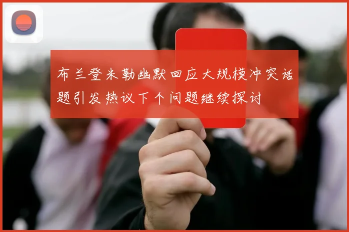 布兰登米勒幽默回应大规模冲突话题引发热议下个问题继续探讨