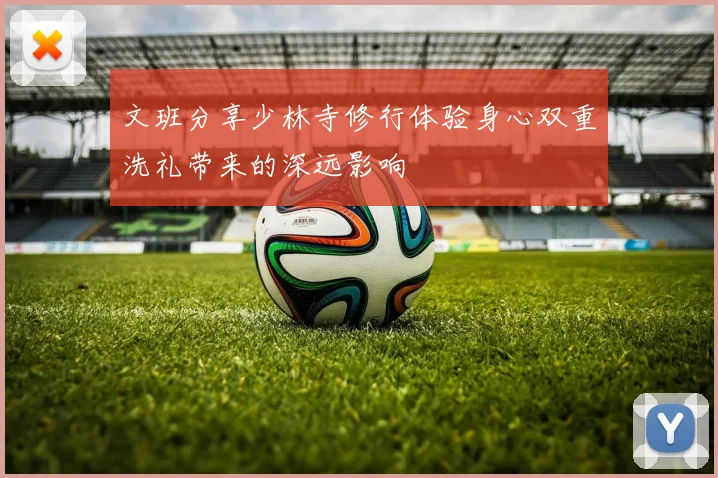 文班分享少林寺修行体验身心双重洗礼带来的深远影响