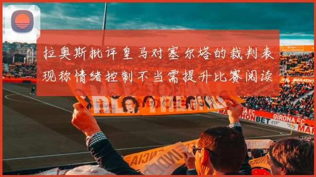 拉奥斯批评皇马对塞尔塔的裁判表现称情绪控制不当需提升比赛阅读能力