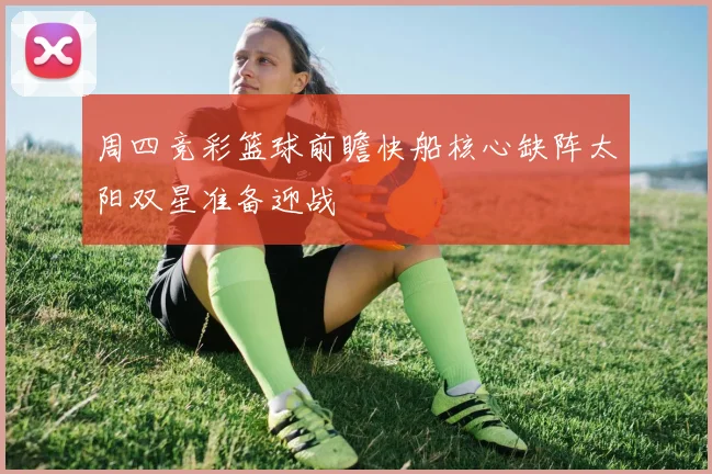 周四竞彩篮球前瞻快船核心缺阵太阳双星准备迎战