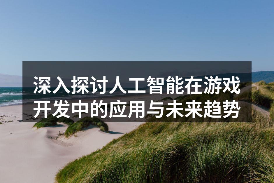 深入探讨人工智能在游戏开发中的应用与未来
