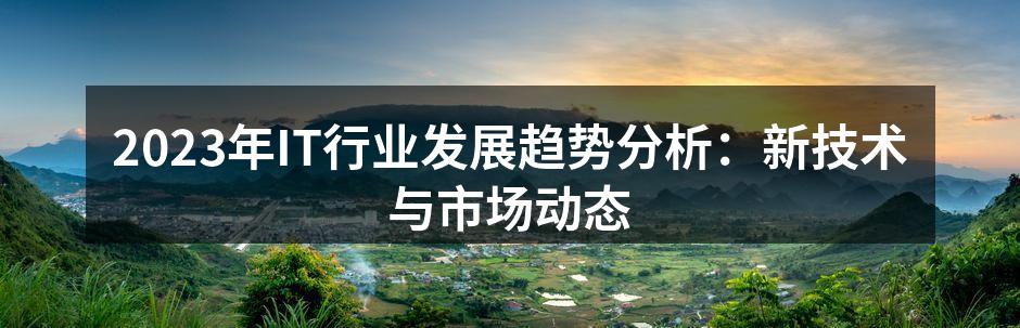 2023年IT行业发展趋势分析:新技术与