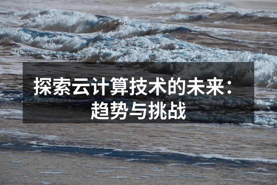 探索云计算技术的未来:趋势与挑战
